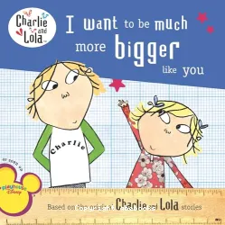 I Want to Be Much More Bigger Like You (Charlie and Lola)