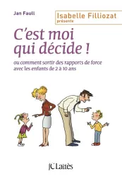 C'est moi qui décide ou comment sortir des rapports de force avec les enfants de 2 à 10 ans