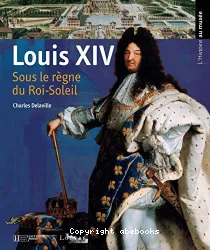 Louis XIV Sous le règne du Roi-Soleil